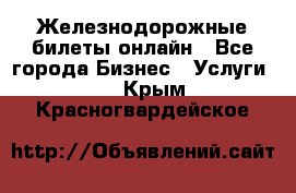 Железнодорожные билеты онлайн - Все города Бизнес » Услуги   . Крым,Красногвардейское